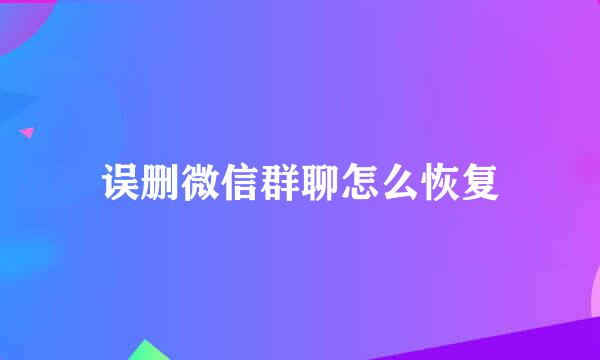 误删微信群聊怎么恢复