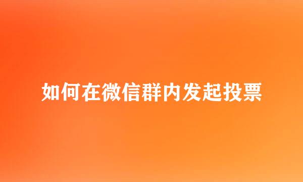 如何在微信群内发起投票