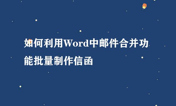 如何利用Word中邮件合并功能批量制作信函