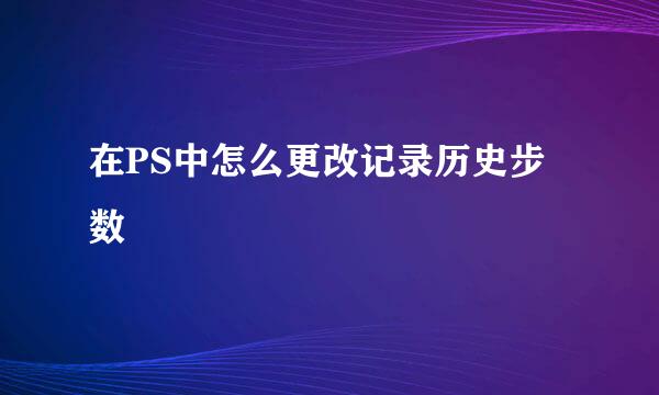在PS中怎么更改记录历史步数