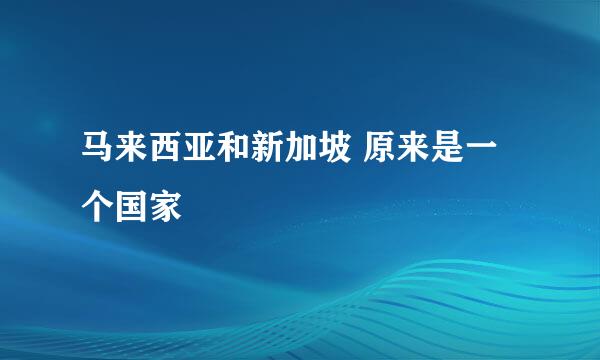 马来西亚和新加坡 原来是一个国家