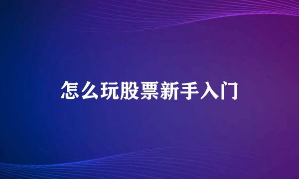 怎么玩股票新手入门