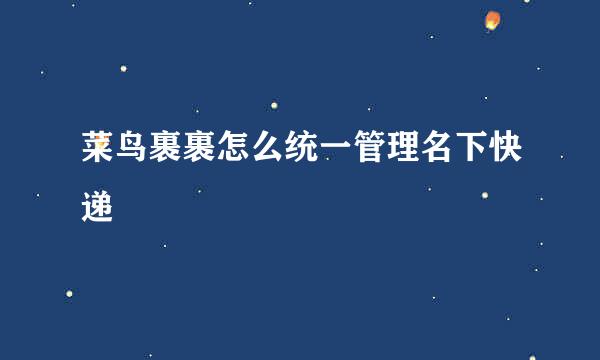 菜鸟裹裹怎么统一管理名下快递