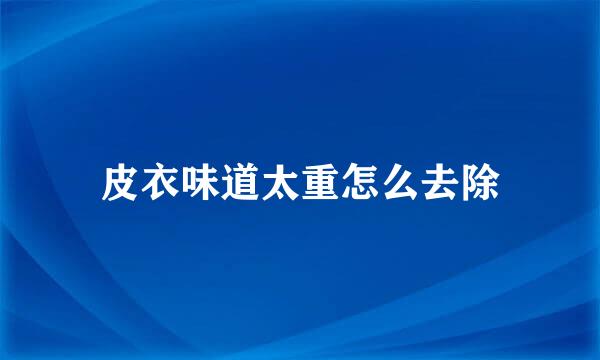 皮衣味道太重怎么去除