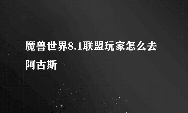 魔兽世界8.1联盟玩家怎么去阿古斯