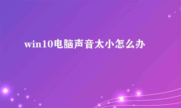 win10电脑声音太小怎么办