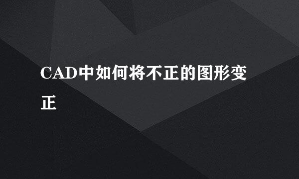 CAD中如何将不正的图形变正
