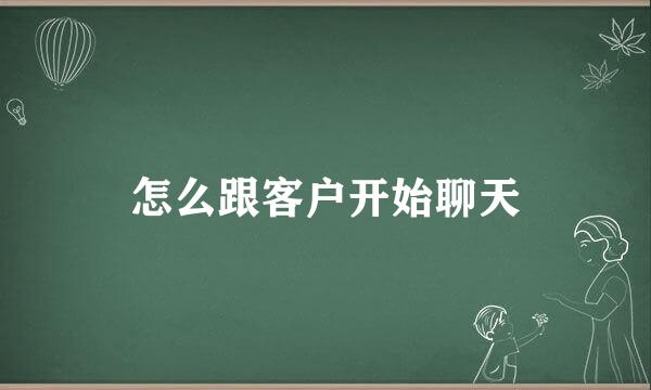 怎么跟客户开始聊天