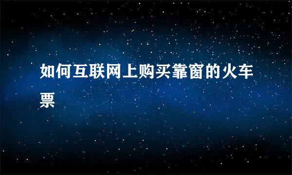 如何互联网上购买靠窗的火车票