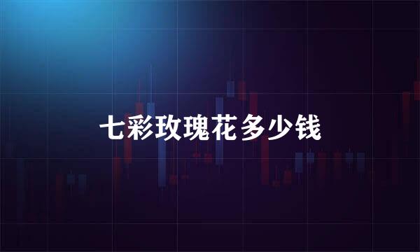 七彩玫瑰花多少钱