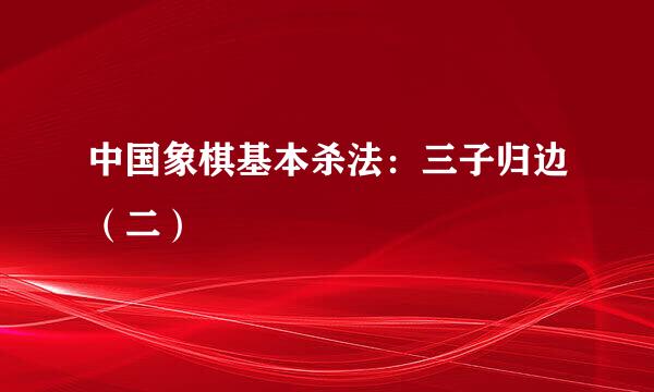 中国象棋基本杀法：三子归边（二）
