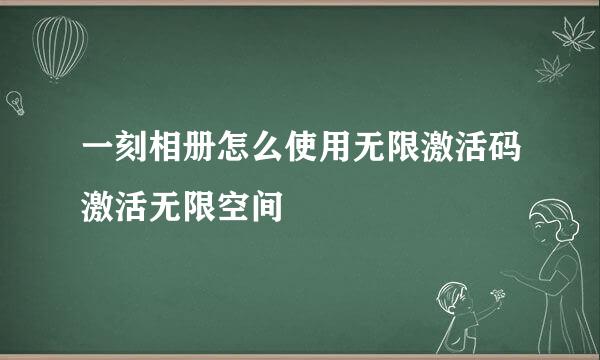 一刻相册怎么使用无限激活码激活无限空间