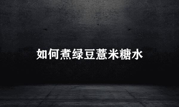 如何煮绿豆薏米糖水