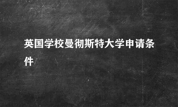 英国学校曼彻斯特大学申请条件