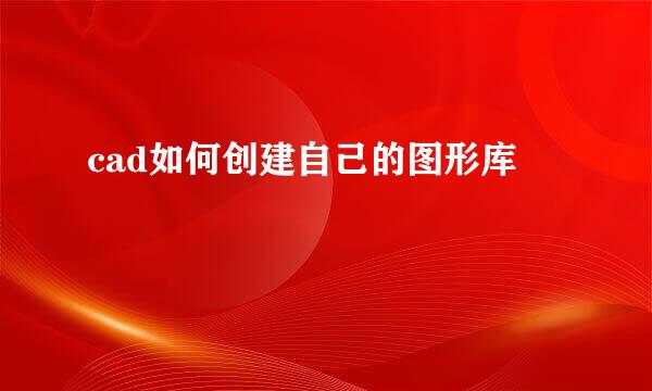 cad如何创建自己的图形库
