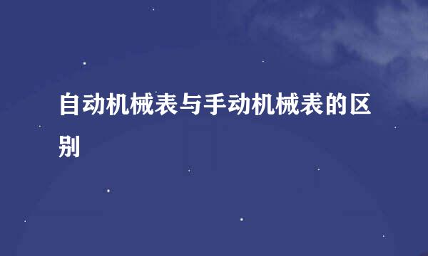自动机械表与手动机械表的区别