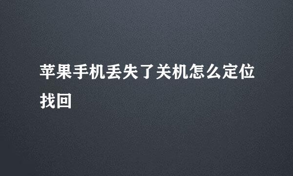 苹果手机丢失了关机怎么定位找回