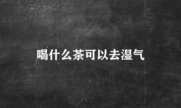 喝什么茶可以去湿气
