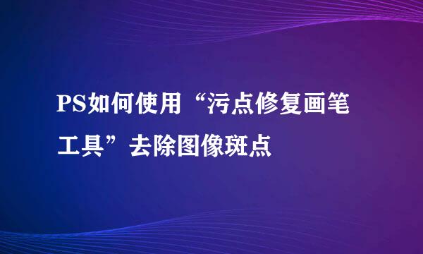 PS如何使用“污点修复画笔工具”去除图像斑点