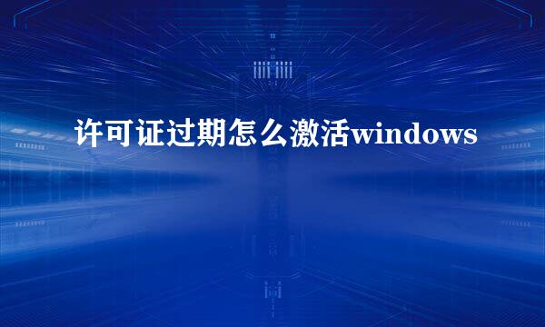 许可证过期怎么激活windows