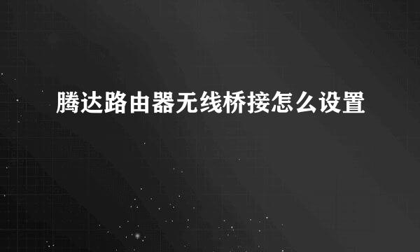 腾达路由器无线桥接怎么设置