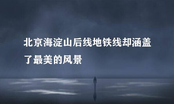 北京海淀山后线地铁线却涵盖了最美的风景