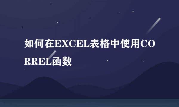 如何在EXCEL表格中使用CORREL函数