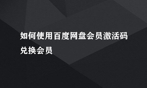 如何使用百度网盘会员激活码兑换会员