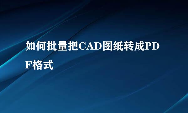 如何批量把CAD图纸转成PDF格式