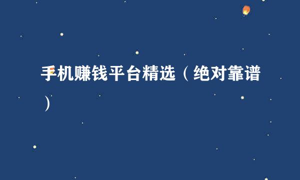 手机赚钱平台精选（绝对靠谱）
