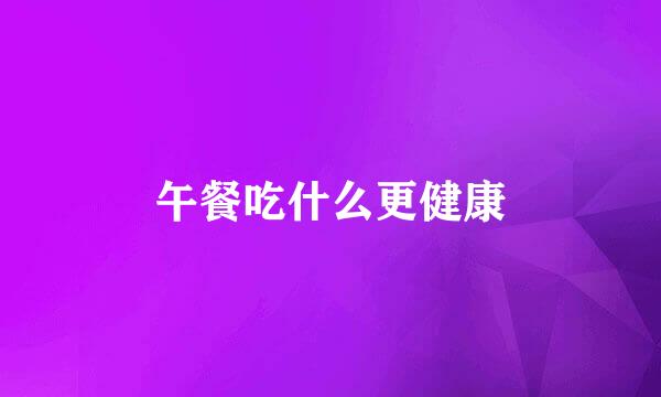 午餐吃什么更健康
