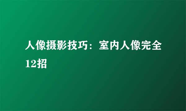 人像摄影技巧：室内人像完全12招
