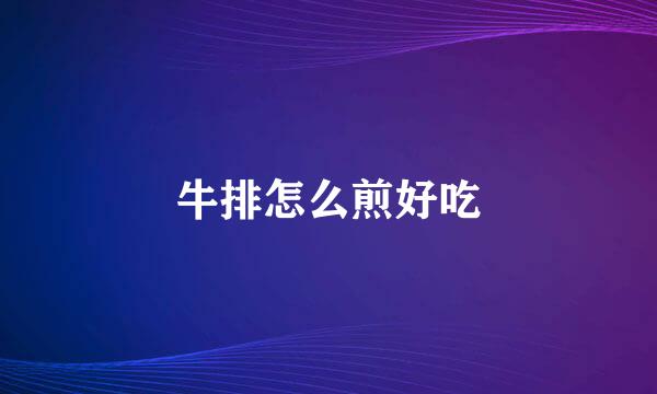 牛排怎么煎好吃