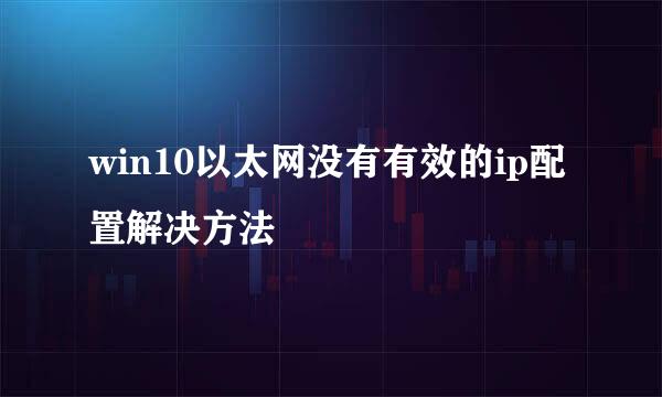 win10以太网没有有效的ip配置解决方法