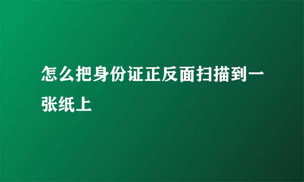 怎么把身份证正反面扫描到一张纸上