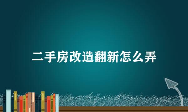 二手房改造翻新怎么弄