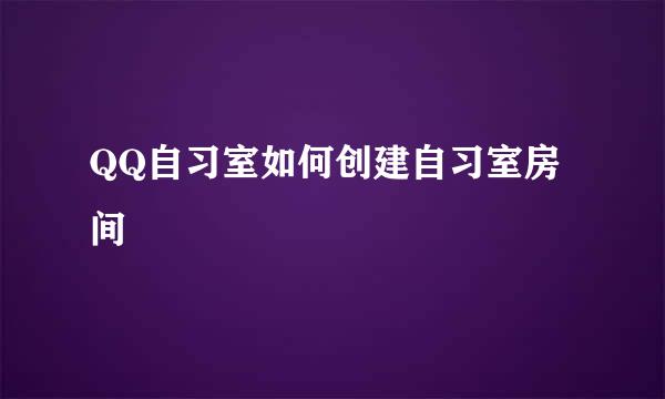QQ自习室如何创建自习室房间