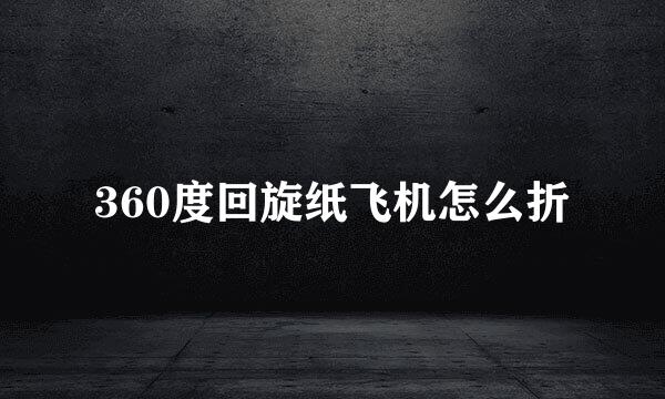 360度回旋纸飞机怎么折