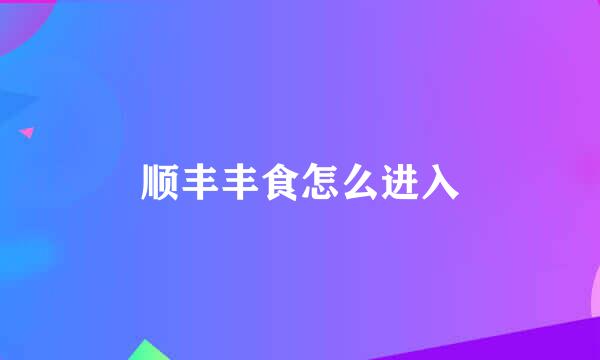 顺丰丰食怎么进入