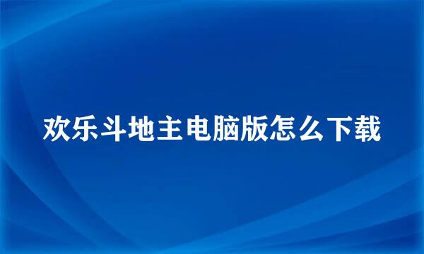 欢乐斗地主电脑版怎么下载