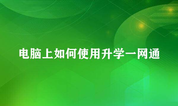 电脑上如何使用升学一网通