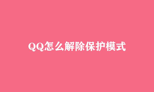 QQ怎么解除保护模式
