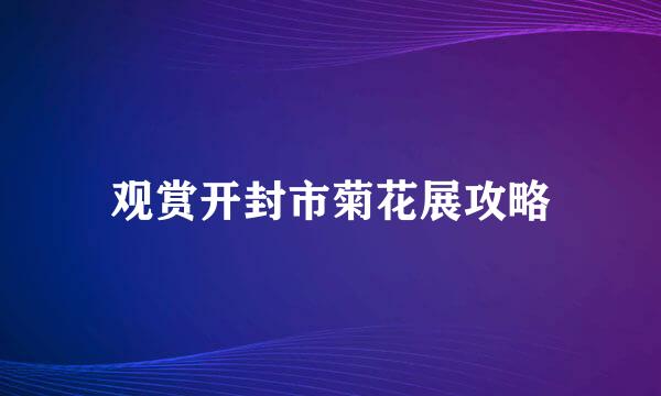 观赏开封市菊花展攻略
