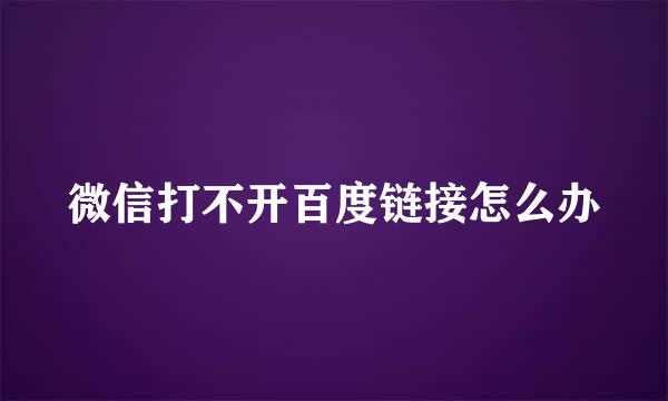 微信打不开百度链接怎么办