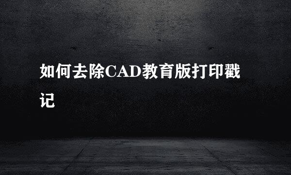 如何去除CAD教育版打印戳记