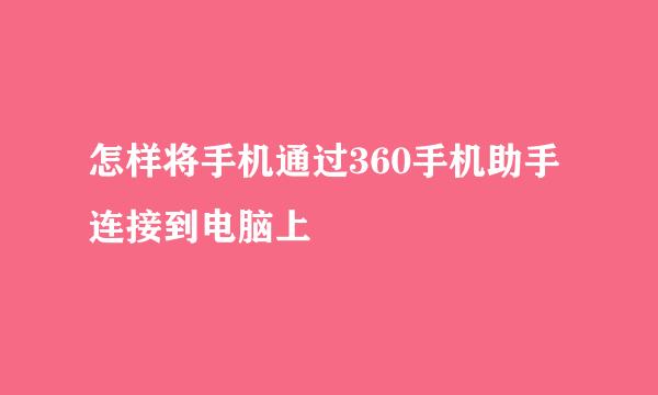 怎样将手机通过360手机助手连接到电脑上