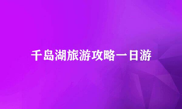 千岛湖旅游攻略一日游