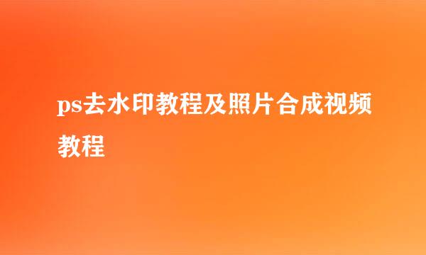 ps去水印教程及照片合成视频教程