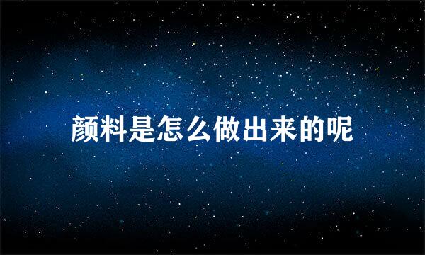 颜料是怎么做出来的呢