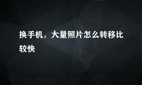 换手机，大量照片怎么转移比较快